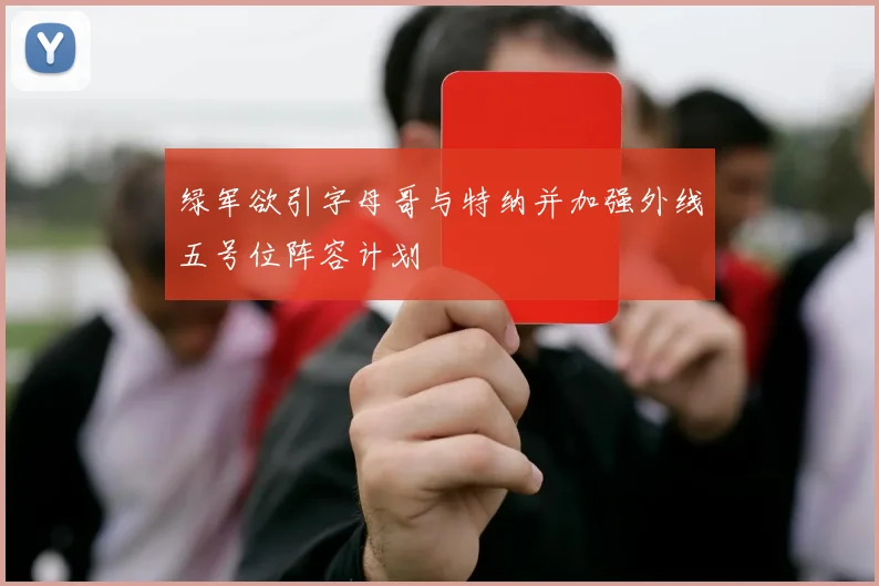 绿军欲引字母哥与特纳并加强外线五号位阵容计划