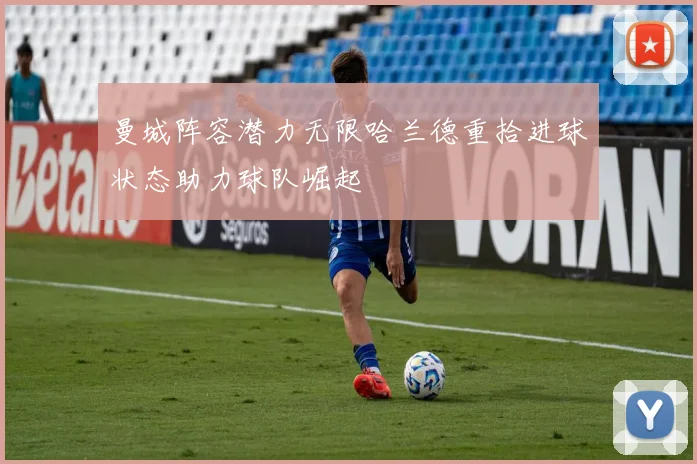 曼城阵容潜力无限哈兰德重拾进球状态助力球队崛起