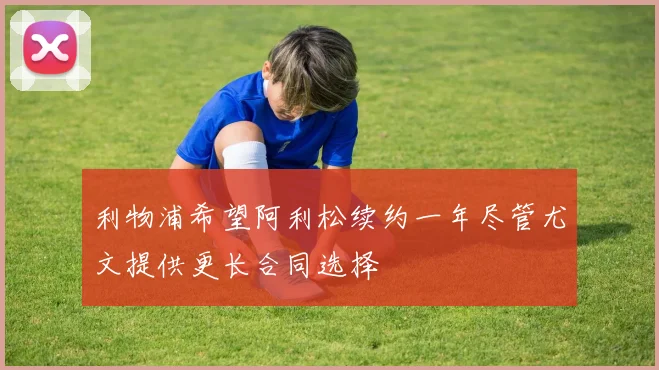 利物浦希望阿利松续约一年尽管尤文提供更长合同选择
