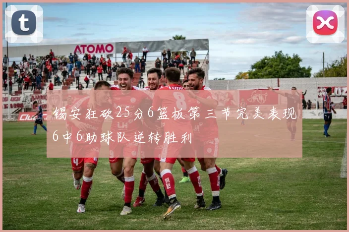 锡安狂砍25分6篮板第三节完美表现6中6助球队逆转胜利