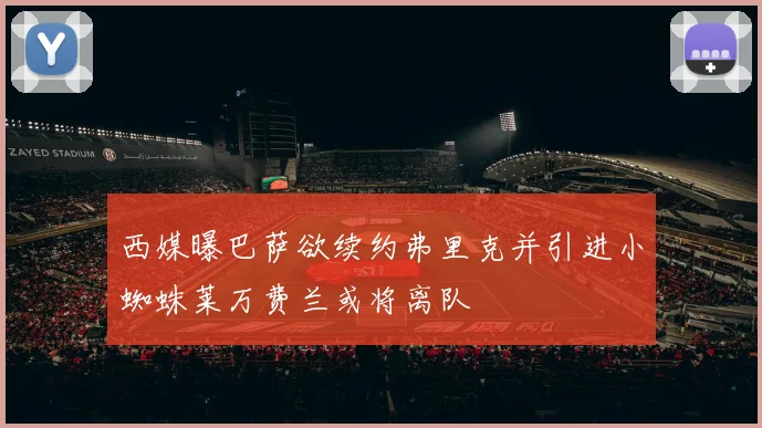 西媒曝巴萨欲续约弗里克并引进小蜘蛛莱万费兰或将离队