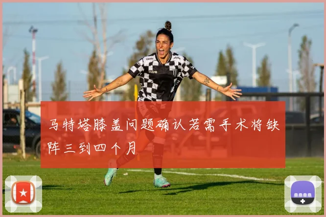 马特塔膝盖问题确认若需手术将缺阵三到四个月