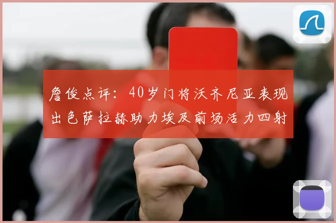 詹俊点评：40岁门将沃齐尼亚表现出色萨拉赫助力埃及前场活力四射