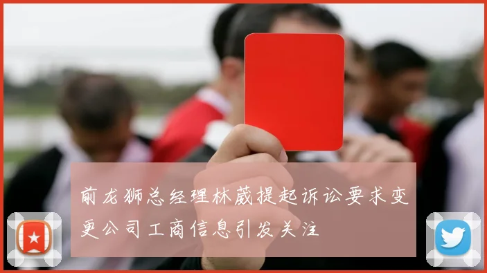 前龙狮总经理林葳提起诉讼要求变更公司工商信息引发关注